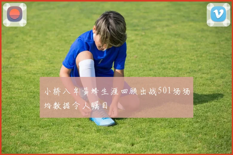 小桥八年黄蜂生涯回顾出战501场场均数据令人瞩目